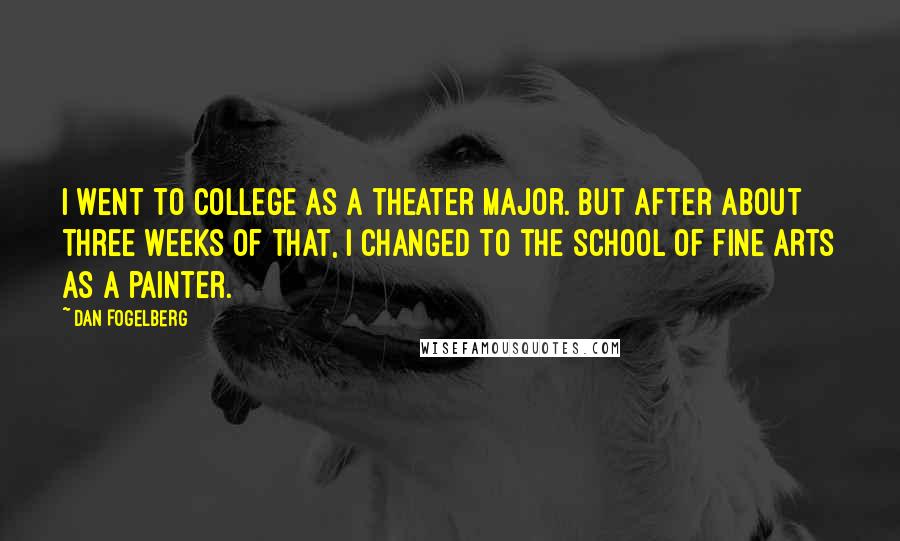 Dan Fogelberg Quotes: I went to college as a theater major. But after about three weeks of that, I changed to the school of fine arts as a painter.