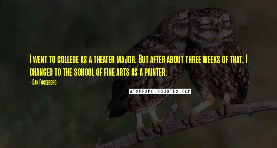 Dan Fogelberg Quotes: I went to college as a theater major. But after about three weeks of that, I changed to the school of fine arts as a painter.