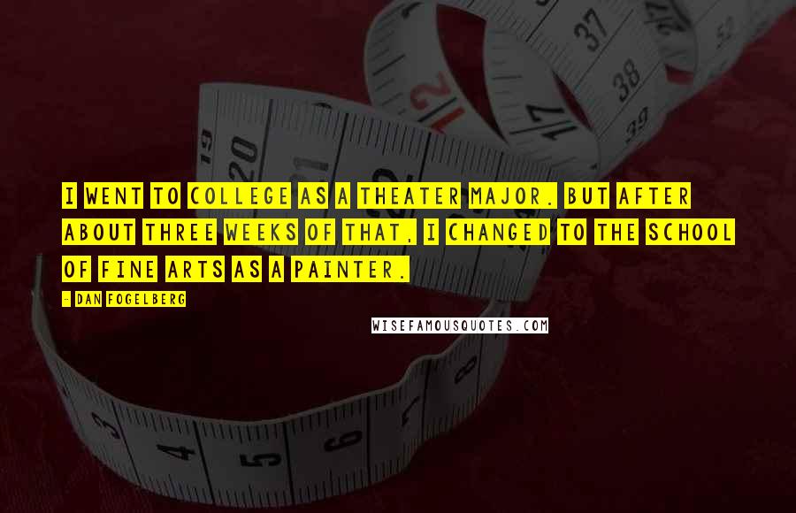 Dan Fogelberg Quotes: I went to college as a theater major. But after about three weeks of that, I changed to the school of fine arts as a painter.