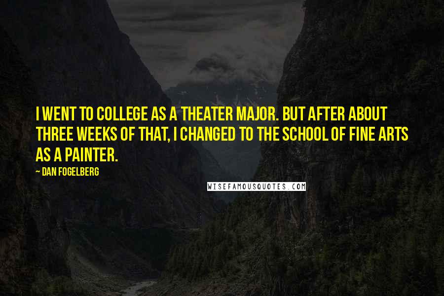 Dan Fogelberg Quotes: I went to college as a theater major. But after about three weeks of that, I changed to the school of fine arts as a painter.