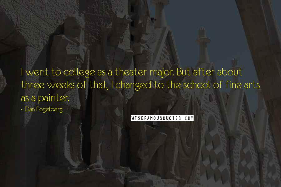 Dan Fogelberg Quotes: I went to college as a theater major. But after about three weeks of that, I changed to the school of fine arts as a painter.