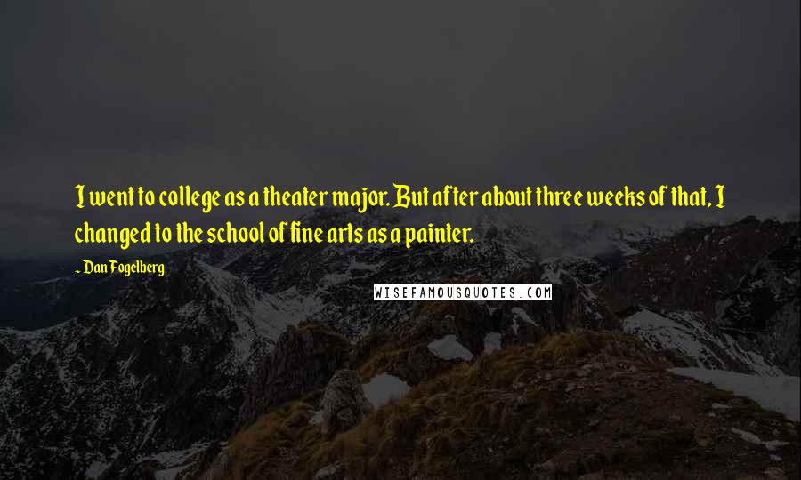 Dan Fogelberg Quotes: I went to college as a theater major. But after about three weeks of that, I changed to the school of fine arts as a painter.