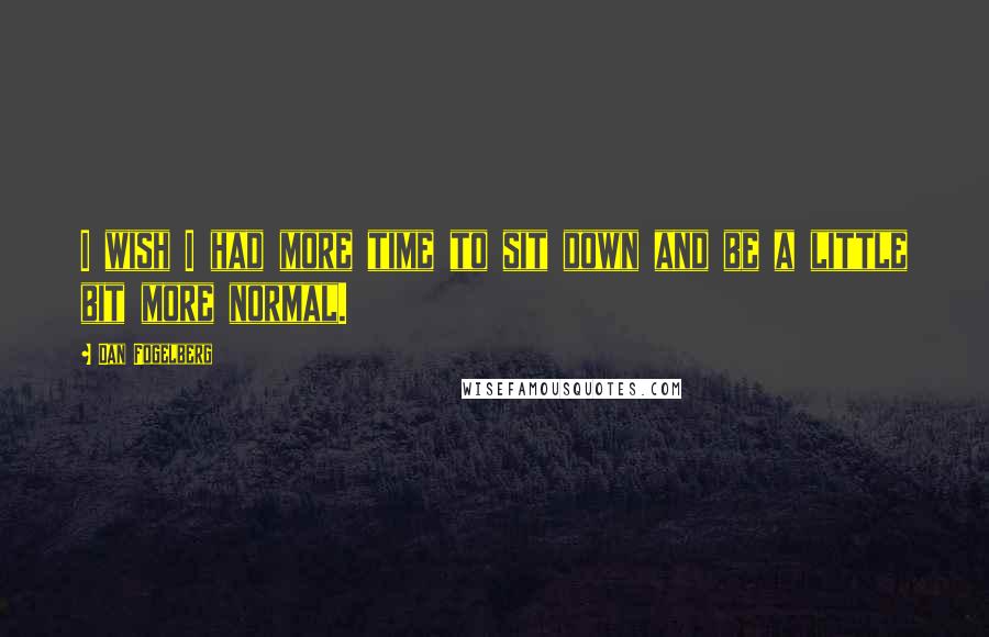 Dan Fogelberg Quotes: I wish I had more time to sit down and be a little bit more normal.