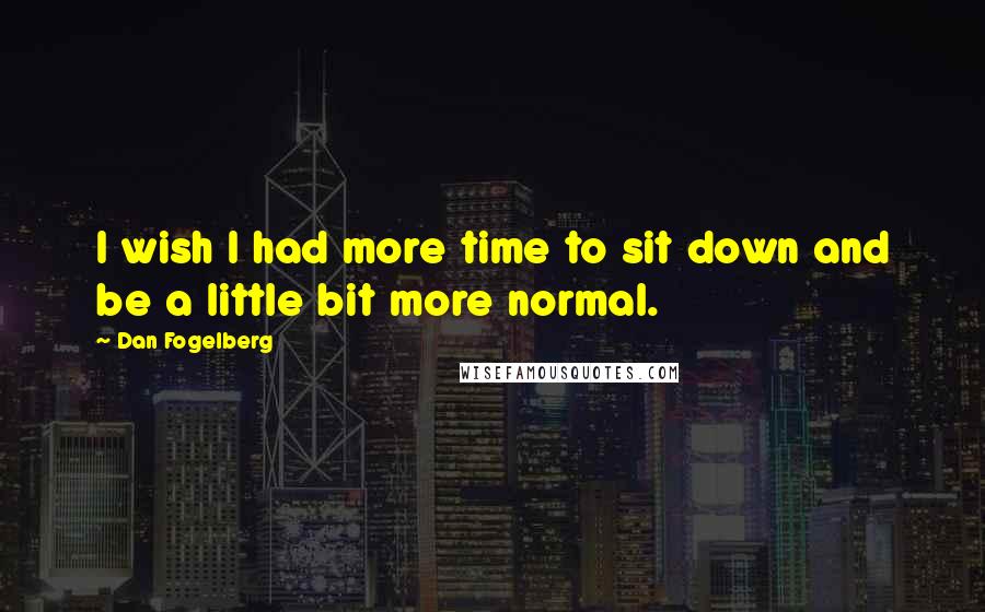 Dan Fogelberg Quotes: I wish I had more time to sit down and be a little bit more normal.