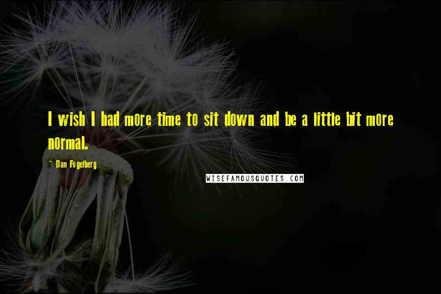 Dan Fogelberg Quotes: I wish I had more time to sit down and be a little bit more normal.