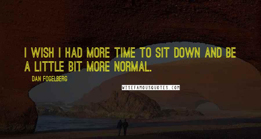Dan Fogelberg Quotes: I wish I had more time to sit down and be a little bit more normal.