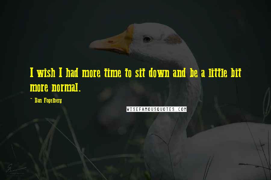 Dan Fogelberg Quotes: I wish I had more time to sit down and be a little bit more normal.