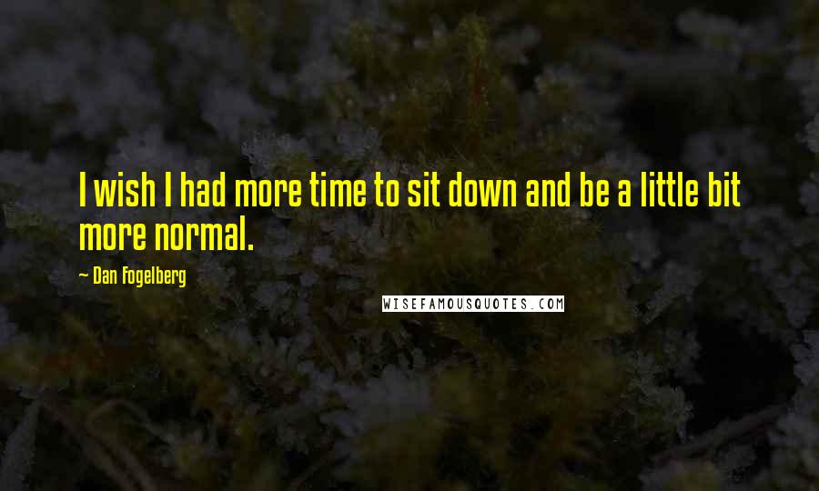 Dan Fogelberg Quotes: I wish I had more time to sit down and be a little bit more normal.