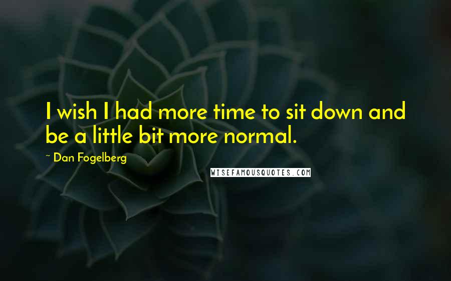 Dan Fogelberg Quotes: I wish I had more time to sit down and be a little bit more normal.
