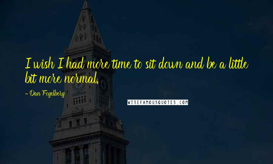 Dan Fogelberg Quotes: I wish I had more time to sit down and be a little bit more normal.