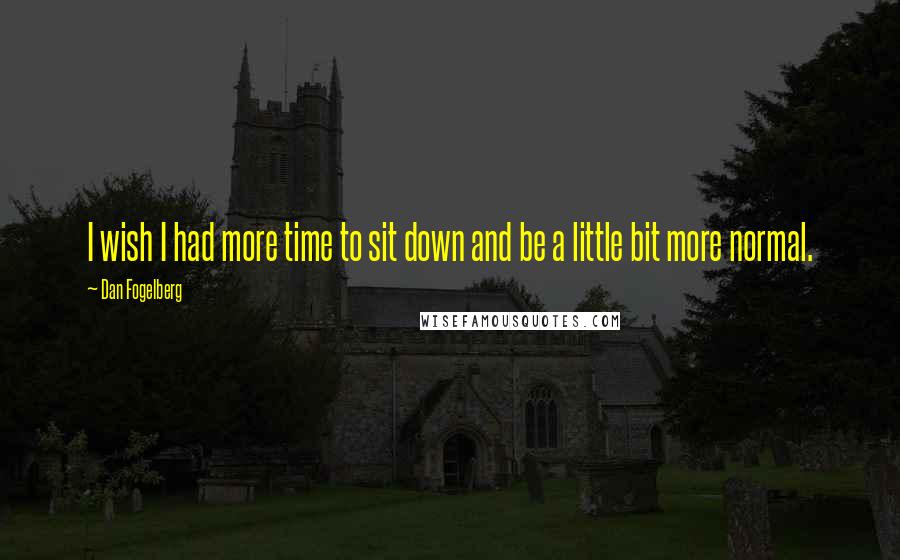 Dan Fogelberg Quotes: I wish I had more time to sit down and be a little bit more normal.