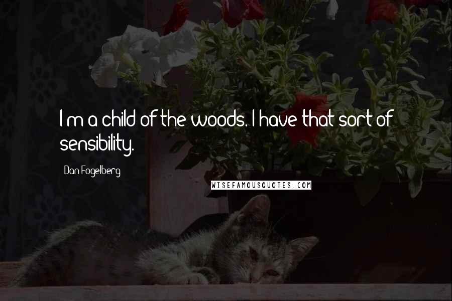 Dan Fogelberg Quotes: I'm a child of the woods. I have that sort of sensibility.