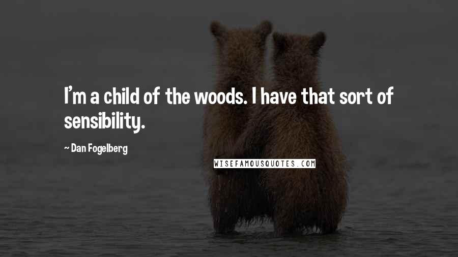 Dan Fogelberg Quotes: I'm a child of the woods. I have that sort of sensibility.