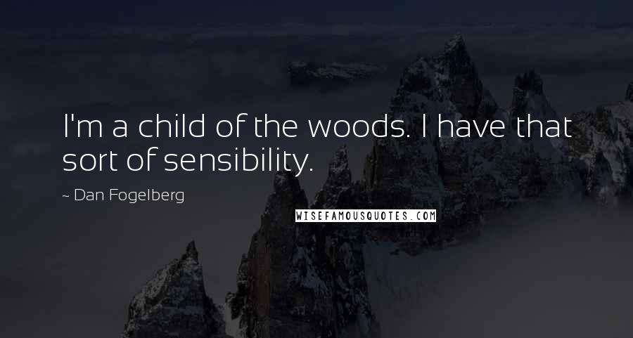 Dan Fogelberg Quotes: I'm a child of the woods. I have that sort of sensibility.