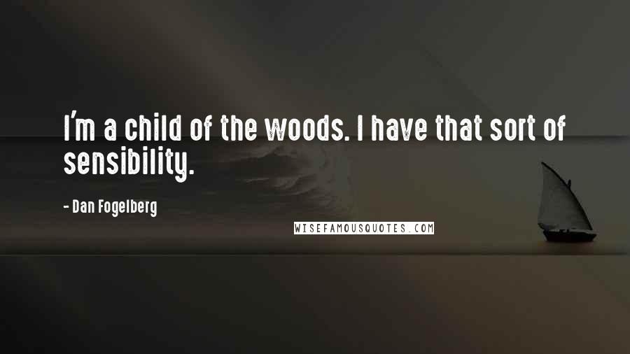 Dan Fogelberg Quotes: I'm a child of the woods. I have that sort of sensibility.