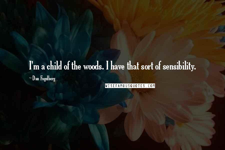 Dan Fogelberg Quotes: I'm a child of the woods. I have that sort of sensibility.