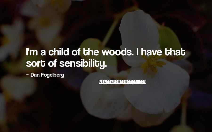 Dan Fogelberg Quotes: I'm a child of the woods. I have that sort of sensibility.