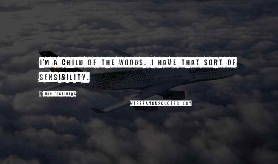 Dan Fogelberg Quotes: I'm a child of the woods. I have that sort of sensibility.