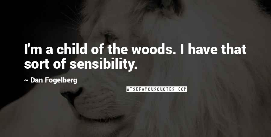 Dan Fogelberg Quotes: I'm a child of the woods. I have that sort of sensibility.