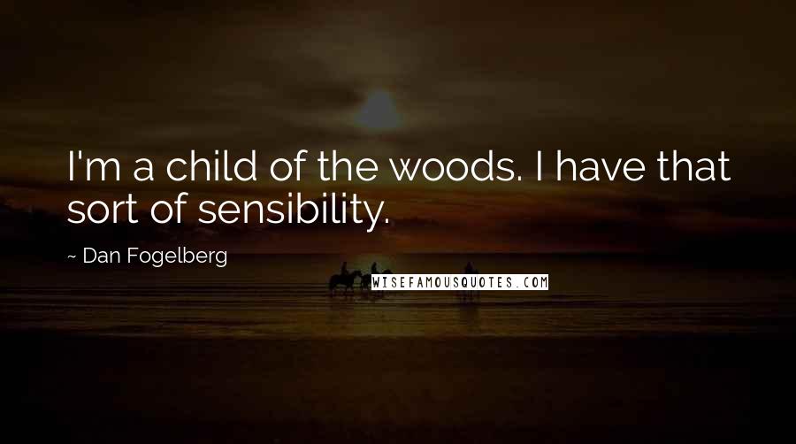 Dan Fogelberg Quotes: I'm a child of the woods. I have that sort of sensibility.