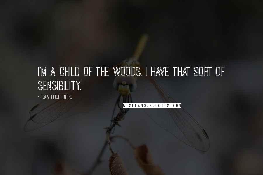 Dan Fogelberg Quotes: I'm a child of the woods. I have that sort of sensibility.