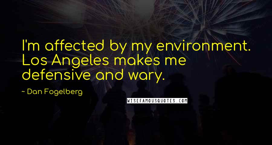 Dan Fogelberg Quotes: I'm affected by my environment. Los Angeles makes me defensive and wary.