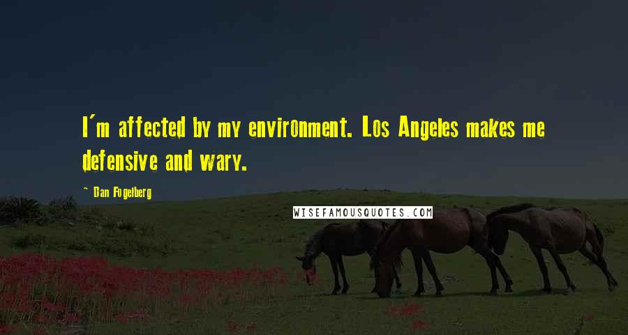 Dan Fogelberg Quotes: I'm affected by my environment. Los Angeles makes me defensive and wary.