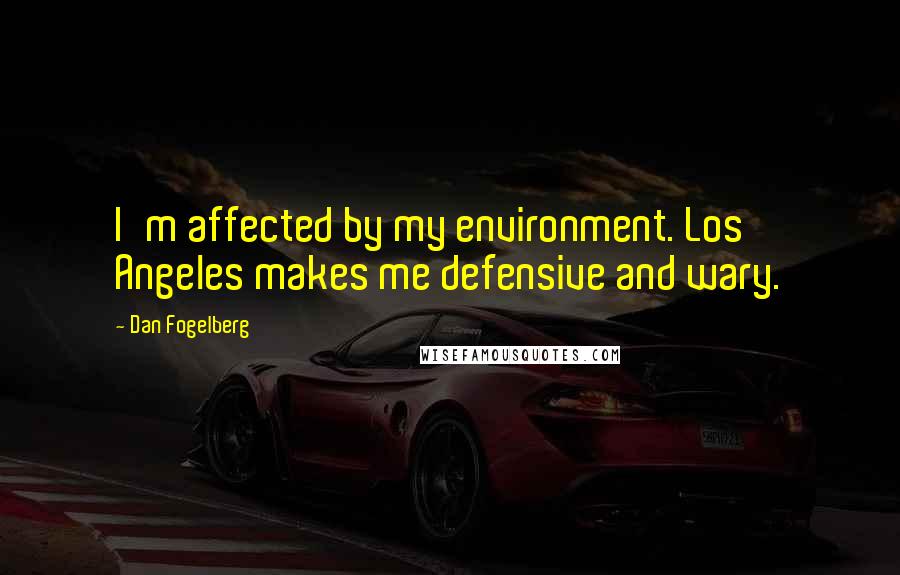 Dan Fogelberg Quotes: I'm affected by my environment. Los Angeles makes me defensive and wary.