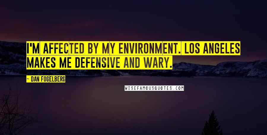 Dan Fogelberg Quotes: I'm affected by my environment. Los Angeles makes me defensive and wary.