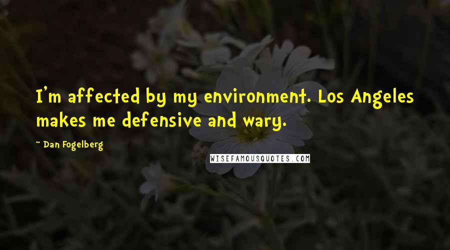 Dan Fogelberg Quotes: I'm affected by my environment. Los Angeles makes me defensive and wary.