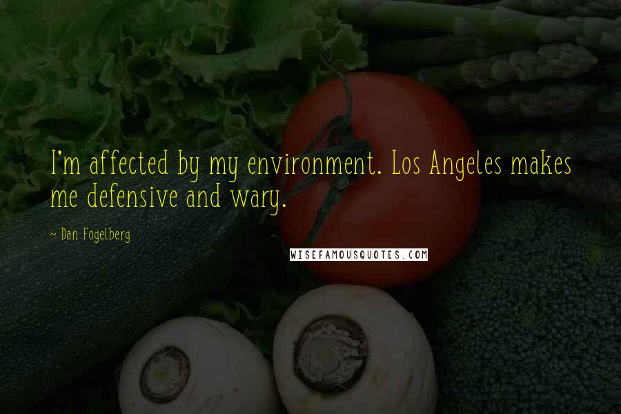 Dan Fogelberg Quotes: I'm affected by my environment. Los Angeles makes me defensive and wary.