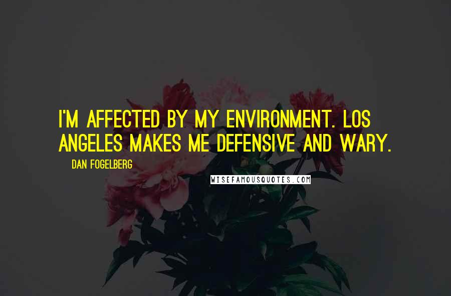 Dan Fogelberg Quotes: I'm affected by my environment. Los Angeles makes me defensive and wary.