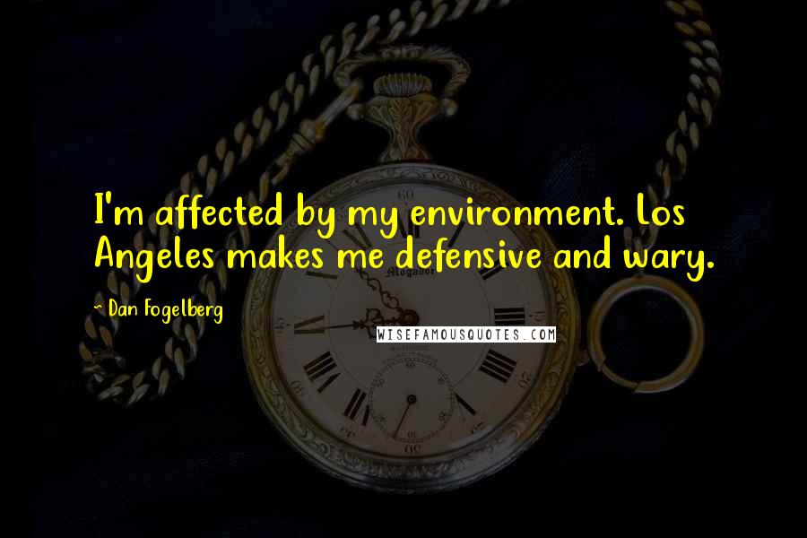 Dan Fogelberg Quotes: I'm affected by my environment. Los Angeles makes me defensive and wary.