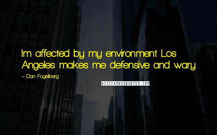 Dan Fogelberg Quotes: I'm affected by my environment. Los Angeles makes me defensive and wary.