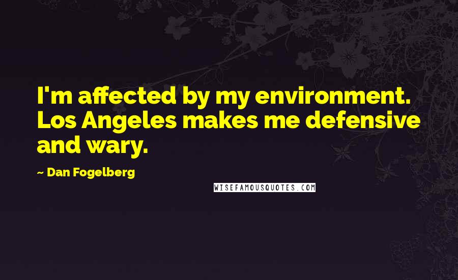 Dan Fogelberg Quotes: I'm affected by my environment. Los Angeles makes me defensive and wary.