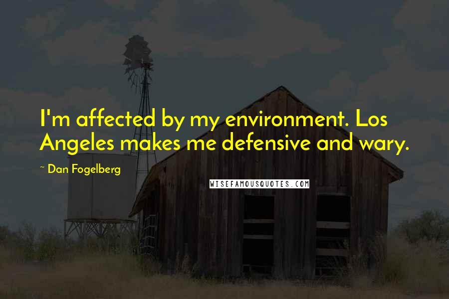 Dan Fogelberg Quotes: I'm affected by my environment. Los Angeles makes me defensive and wary.