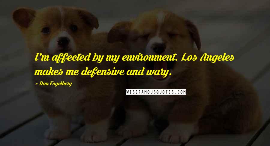 Dan Fogelberg Quotes: I'm affected by my environment. Los Angeles makes me defensive and wary.