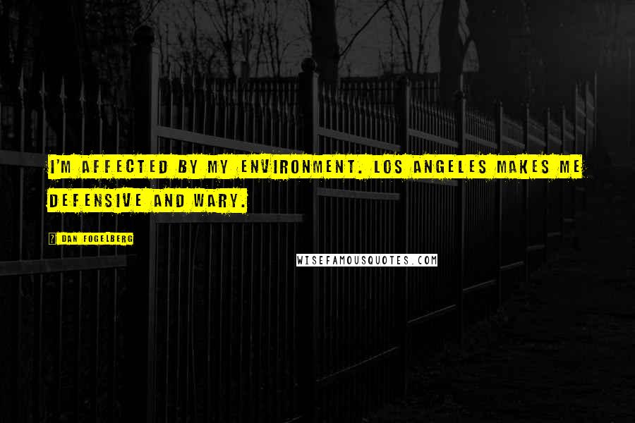 Dan Fogelberg Quotes: I'm affected by my environment. Los Angeles makes me defensive and wary.