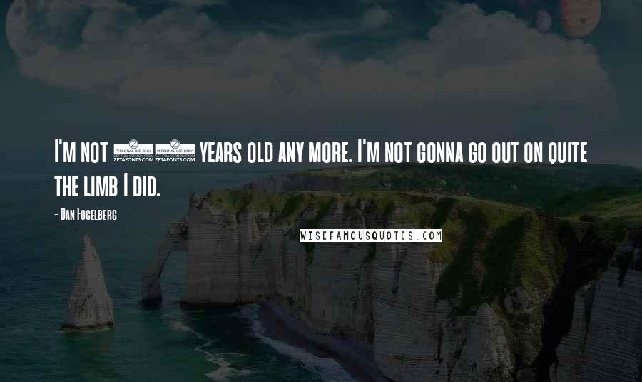 Dan Fogelberg Quotes: I'm not 20 years old any more. I'm not gonna go out on quite the limb I did.