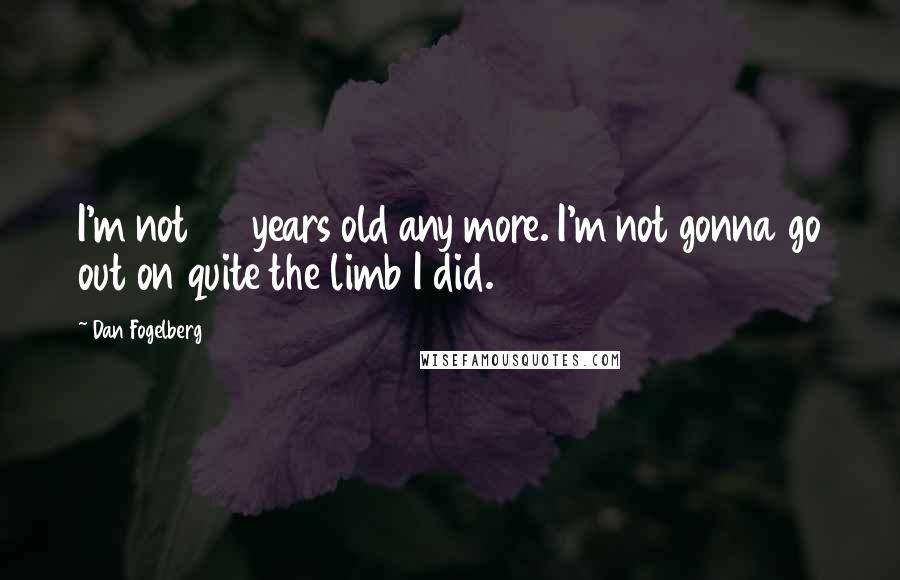 Dan Fogelberg Quotes: I'm not 20 years old any more. I'm not gonna go out on quite the limb I did.