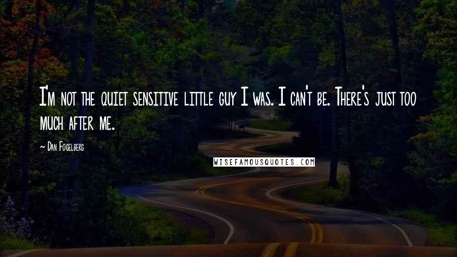 Dan Fogelberg Quotes: I'm not the quiet sensitive little guy I was. I can't be. There's just too much after me.