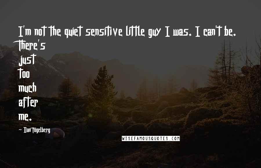 Dan Fogelberg Quotes: I'm not the quiet sensitive little guy I was. I can't be. There's just too much after me.