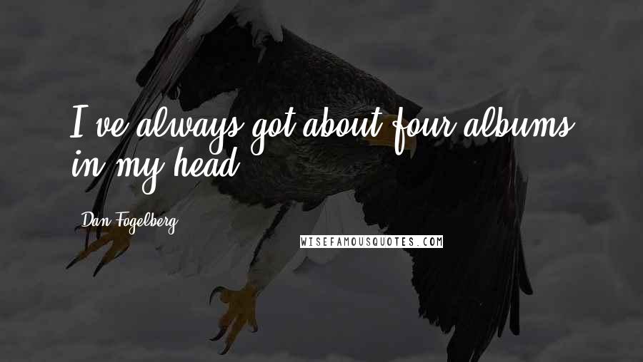 Dan Fogelberg Quotes: I've always got about four albums in my head.