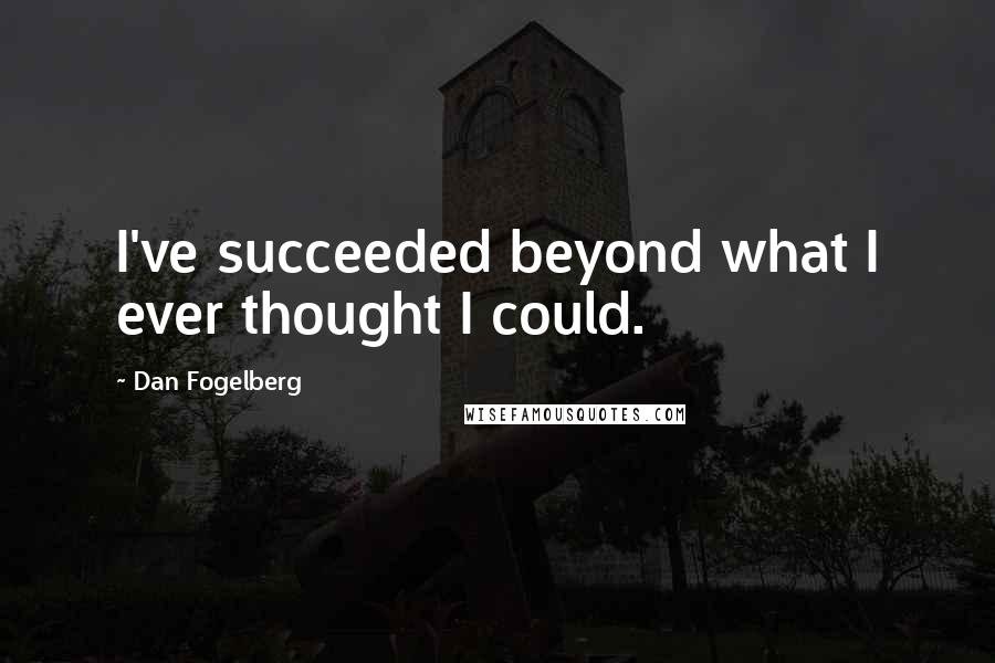 Dan Fogelberg Quotes: I've succeeded beyond what I ever thought I could.