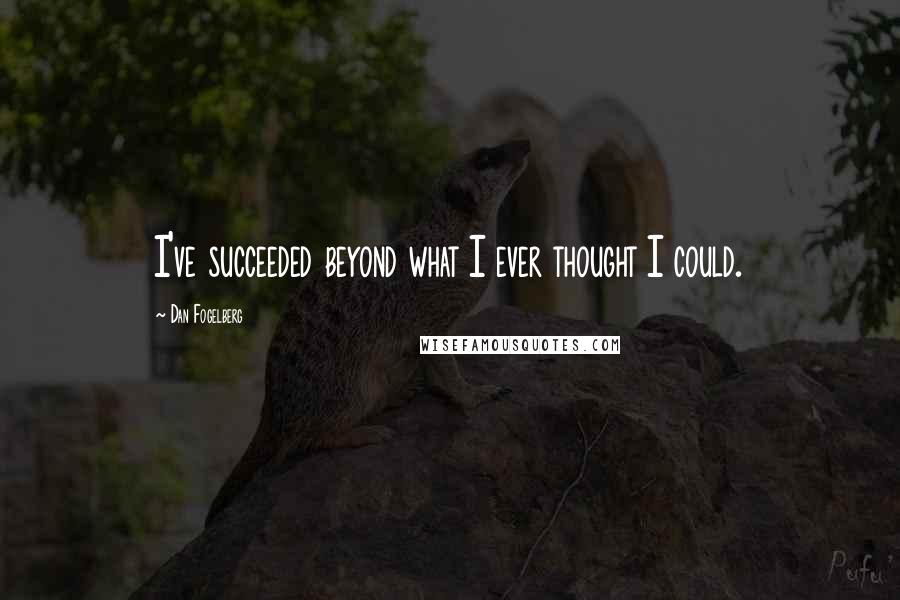 Dan Fogelberg Quotes: I've succeeded beyond what I ever thought I could.