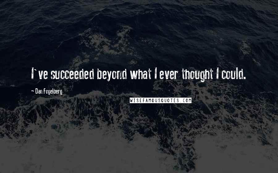 Dan Fogelberg Quotes: I've succeeded beyond what I ever thought I could.