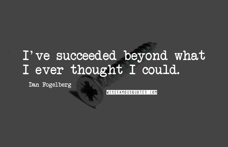 Dan Fogelberg Quotes: I've succeeded beyond what I ever thought I could.