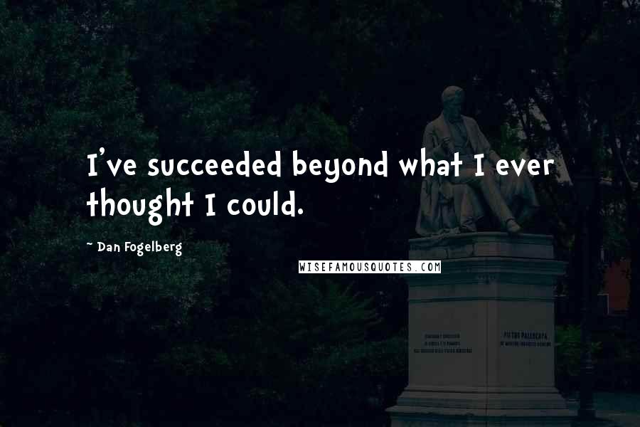 Dan Fogelberg Quotes: I've succeeded beyond what I ever thought I could.