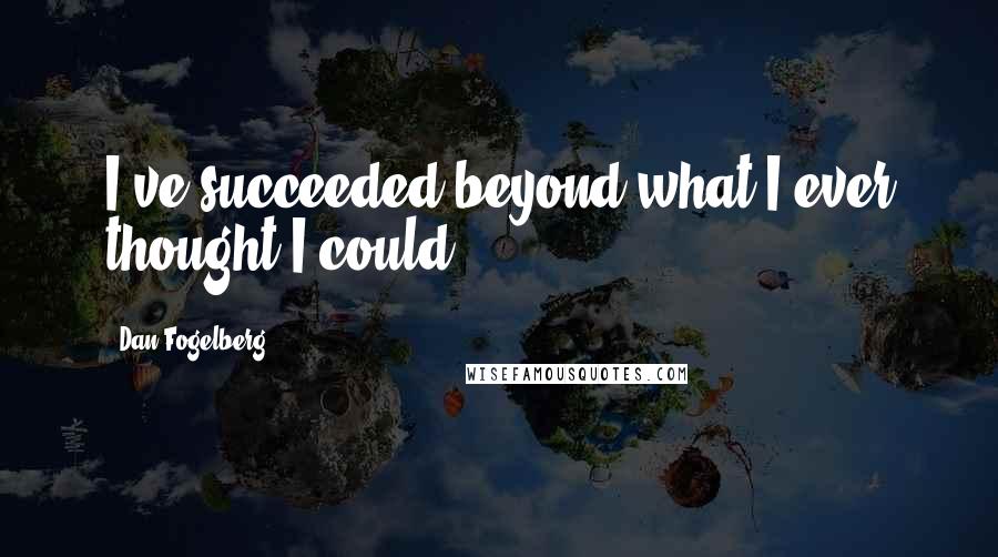 Dan Fogelberg Quotes: I've succeeded beyond what I ever thought I could.