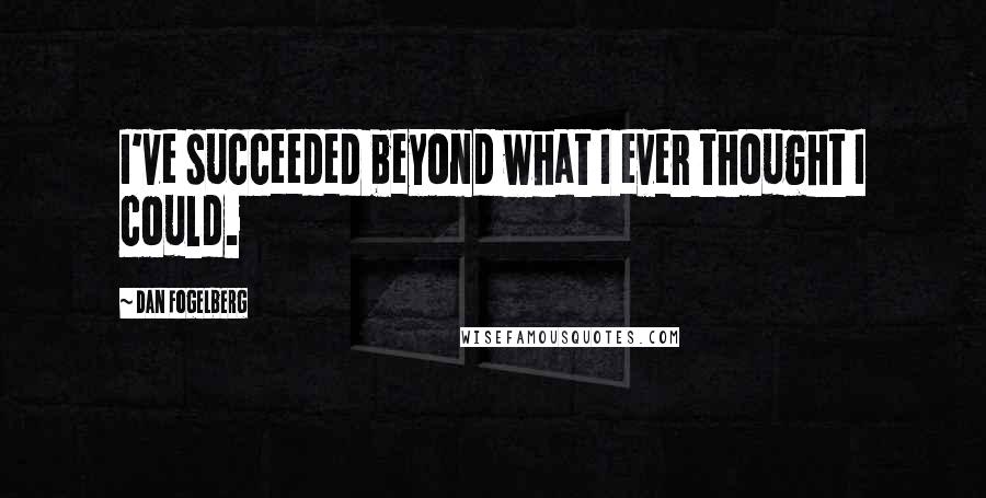 Dan Fogelberg Quotes: I've succeeded beyond what I ever thought I could.